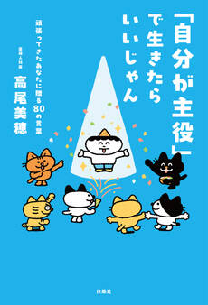 「自分が主役」で生きたらいいじゃん 頑張ってきたあなたに贈る80 の言葉