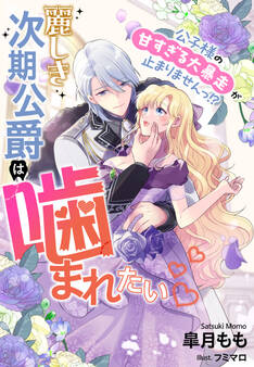 麗しき次期公爵は噛まれたい~公子様の甘すぎる大暴走が止まりませんっ!?~