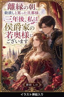 離縁の朝、穀潰しと罵った旦那様。三年後、私は侯爵家の若奥様にございます(挿絵版)