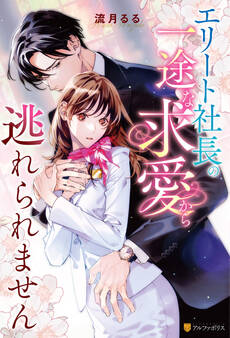 【期間限定 試し読み増量版】エリート社長の一途な求愛から逃れられません