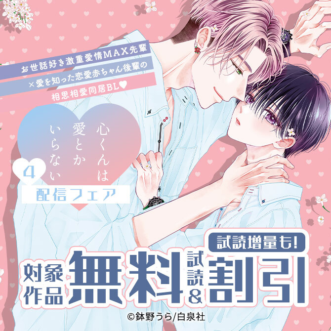 お世話好き激重愛情MAX先輩×愛を知った恋愛赤ちゃん後輩の相思相愛同居BL♡「心くんは愛とかいらない」新刊先行配信フェア!