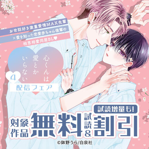 お世話好き激重愛情MAX先輩×愛を知った恋愛赤ちゃん後輩の相思相愛同居BL♡「心くんは愛とかいらない」新刊先行配信フェア!