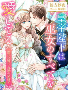 皇帝陛下は巫女のすべてを愛してる~優しい嘘に、永遠の加護を~