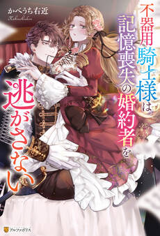 【期間限定 試し読み増量版】不器用騎士様は記憶喪失の婚約者を逃がさない