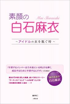 素顔の白石麻衣 ~アイドルの衣を脱ぐ時~