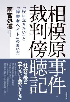 相模原事件・裁判傍聴記 「役に立ちたい」と「障害者ヘイト」のあいだ