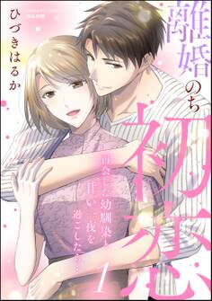 離婚のち初恋 再会した幼馴染と甘い一夜を過ごしたら…