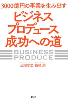 3000億円の事業を生み出す「ビジネスプロデュース」成功への道