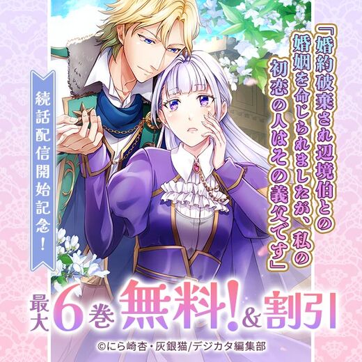 「婚約破棄され辺境伯との婚姻を命じられましたが、私の初恋の人はその義父です」続話配信開始記念! 最大6話無料!!