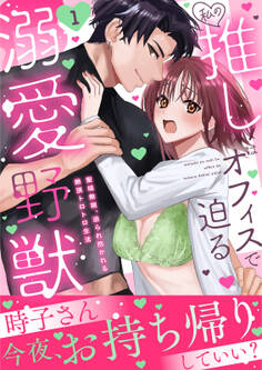 私の推しはオフィスで迫る溺愛野獣~聖域無視、迫られ抱かれる絶頂トロトロ生活~【電子単行本版】