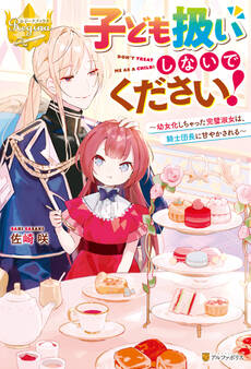 子ども扱いしないでください! 幼女化しちゃった完璧淑女は、騎士団長に甘やかされる