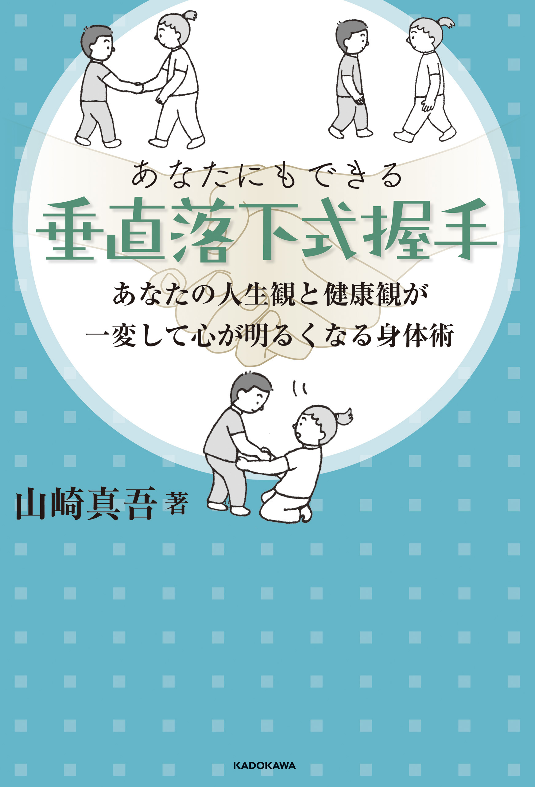 あなたにもできる垂直落下式握手　あなたの人生観と健康観が一変して心が明るくなる身体術