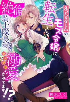 えっちなゲームのモブ令嬢に転生したら、絶倫騎士隊長様からトンデモ溺愛されてます!?