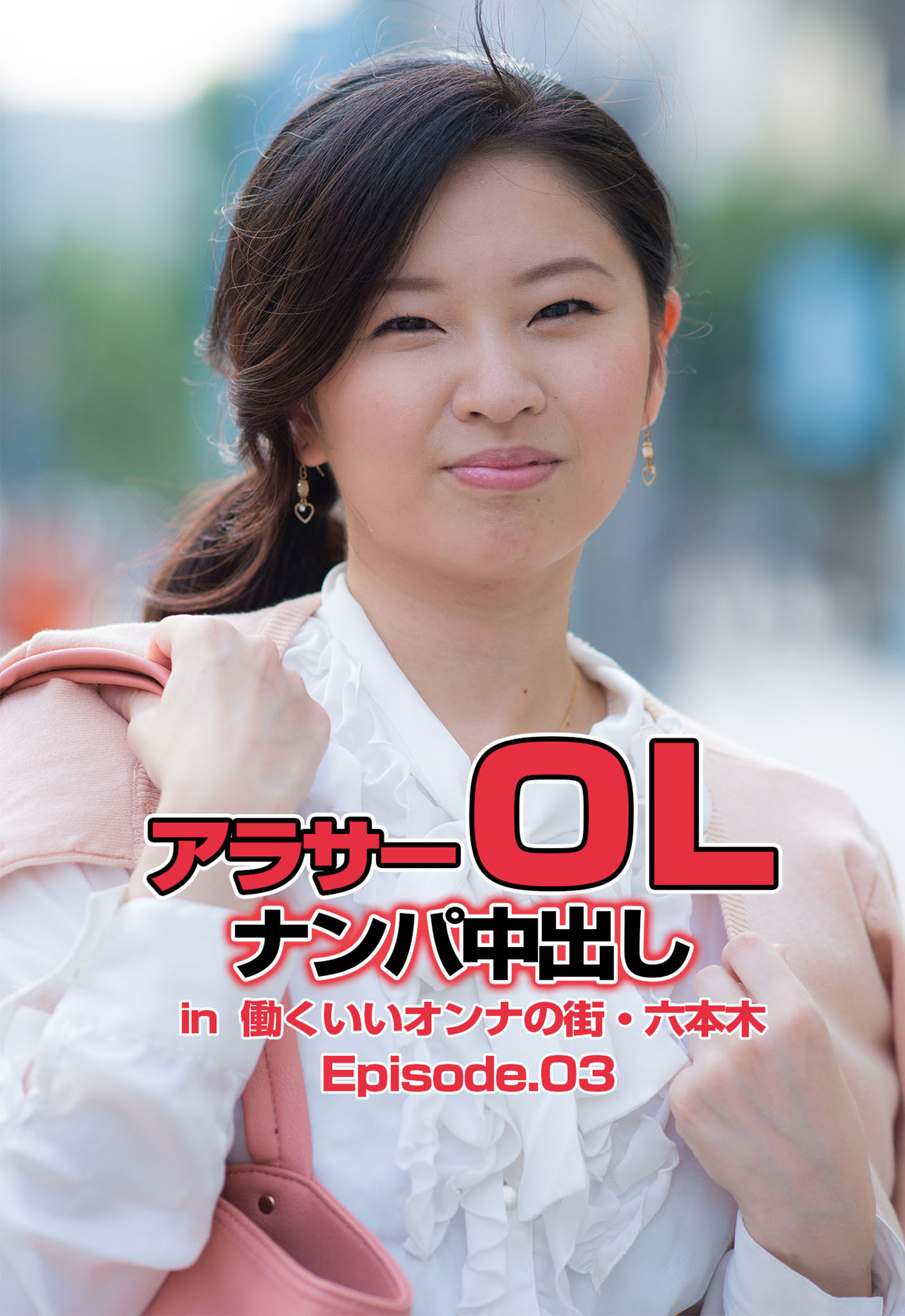 アラサーＯＬナンパ中出し in  働くいいオンナの街・六本木 Episode.03