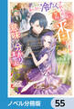 あんなに冷たくされたのに今さら番だとか意味が分かりません【ノベル分冊版】 55