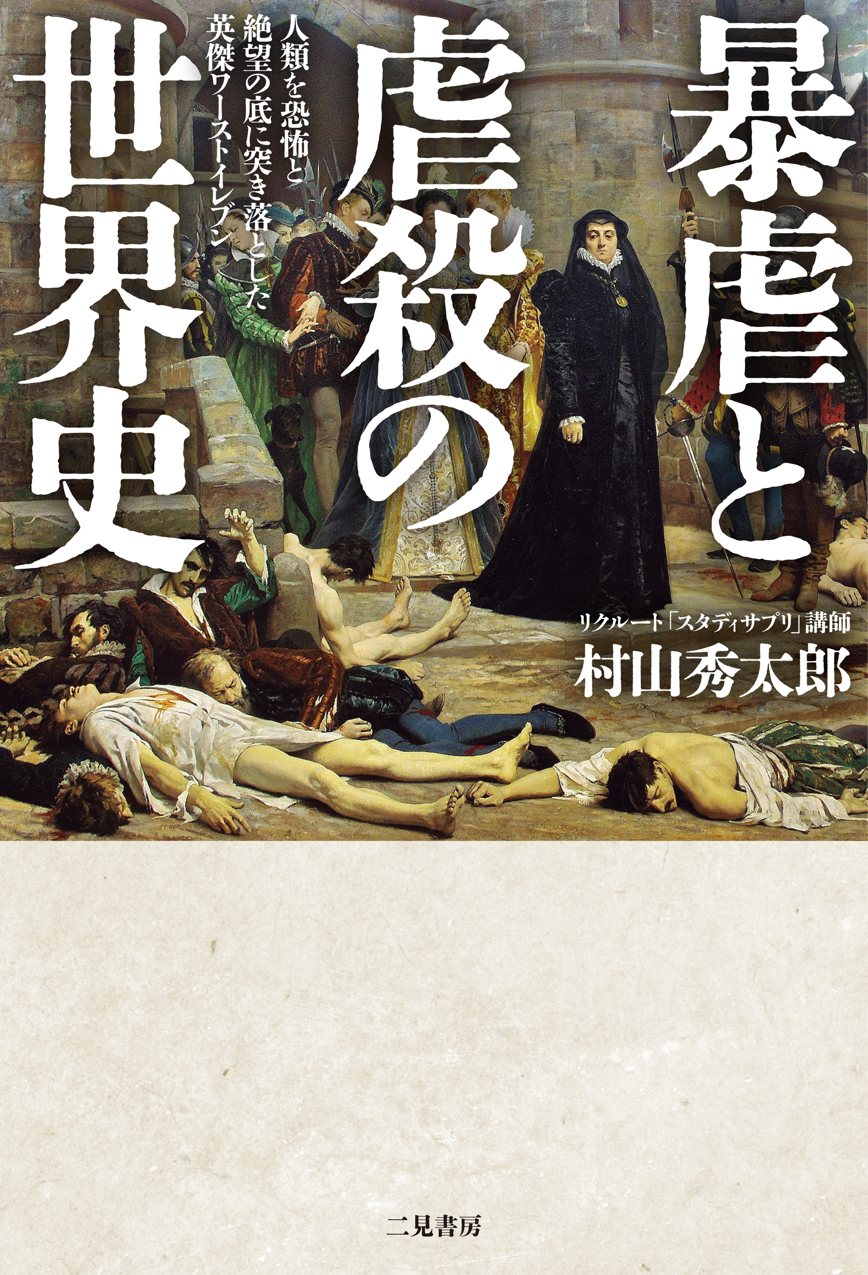 暴虐と虐殺の世界史　人類を恐怖と絶望の底に突き落とした英傑ワーストイレブン
