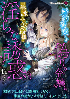 婚約破棄された偽りの令嬢は、星詠み公爵様の淫らな誘惑に抗えない