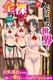全裸があたり前の世界！～巨乳美女たちが俺にご奉仕してくれるハーレムな日常～（フルカラーコミック）