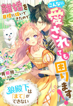 狼殿下は『まて』ができない~離婚を目標に嫁いできたのでこんなに愛されても困ります!~