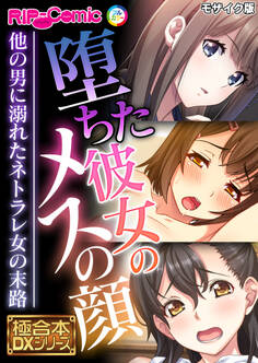 堕ちた彼女のメスの顔 ~他の男に溺れたネトラレ女の末路~【極合本DXシリーズ】 モザイク版