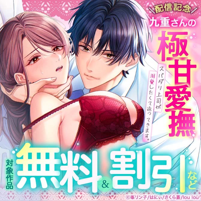 『九重さんの極甘愛撫 スパダリ上司が溺愛したくて迫ってきます。』配信記念 対象作品無料＆割引など