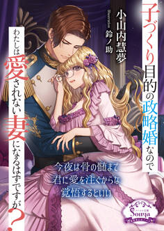 子づくり目的の政略婚なのでわたしは愛されない妻になるはずですが?