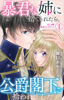 【期間限定 無料お試し版 閲覧期限2026年8月17日】暴君な姉に捨てられたら、公爵閣下に拾われました 1 美しき姉暴君ジャクリーン【電子限定特典付き】