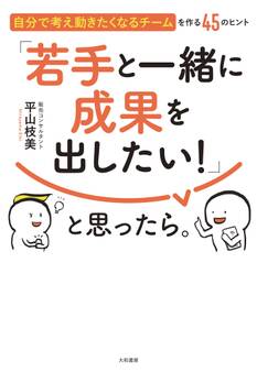「若手と一緒に成果を出したい!」と思ったら。~自分で考え動きたくなるチームを作る45のヒント