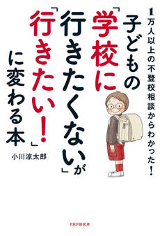1万人以上の不登校相談からわかった! 子どもの「学校に行きたくない」が「行きたい!」に変わる本