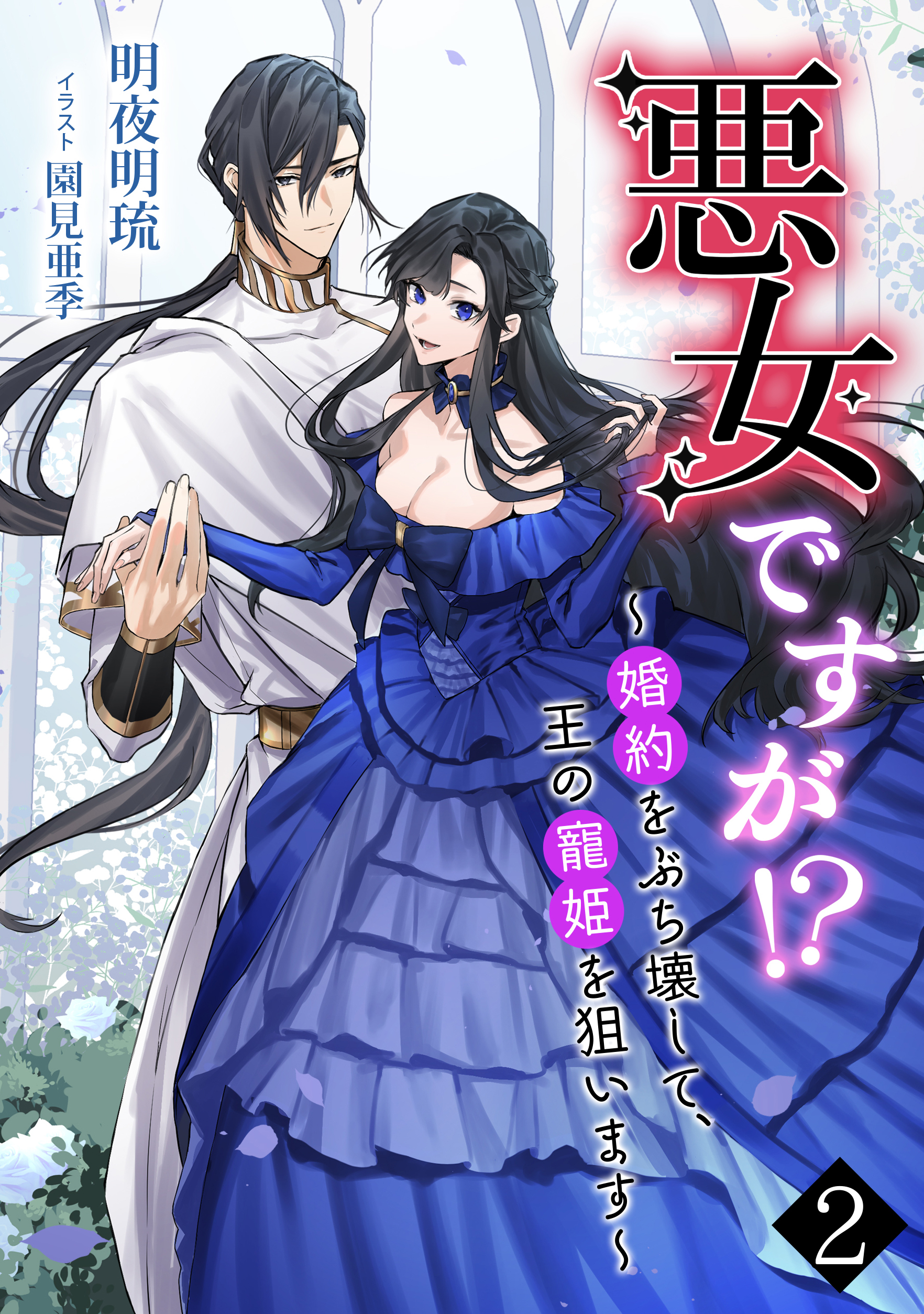 悪女ですが!?　～婚約をぶち壊して、王の寵姫を狙います～（２）