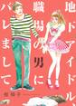 【期間限定 試し読み増量版 閲覧期限2026年9月17日】地下アイドル、職場の男にバレまして