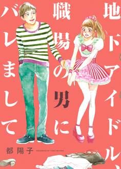【期間限定 試し読み増量版 閲覧期限2026年9月17日】地下アイドル、職場の男にバレまして