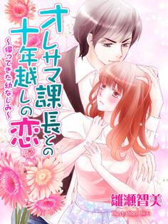 オレサマ課長との十年越しの恋~帰ってきた幼なじみ~