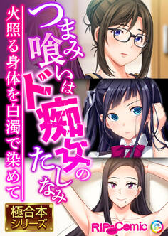つまみ喰いはド痴女のたしなみ ~火照る身体を白濁で染めて~【極合本シリーズ】