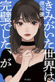 きみがいた世界は完璧でした、が