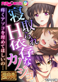 寝取られH依存なカノジョ ~疼くアソコを埋めてほしいの…~【極合本DXシリーズ】 モザイク版