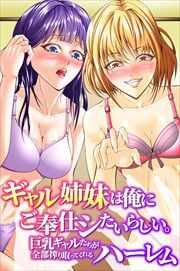 ギャル姉妹は俺にご奉仕シたいらしい。巨乳ギャルたちが全部搾り取ってくれるハーレム