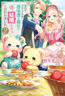 婚約者に浮気された直後、過保護な義兄に「僕と結婚しよう」と言われました。