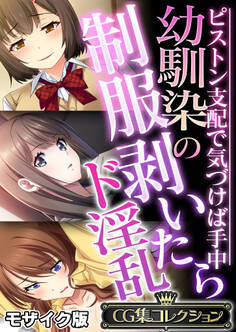 【期間限定 試し読み増量版】幼馴染の制服剥いたらド淫乱 ~ピストン支配で気づけば手中~【CG集コレクション】 モザイク版