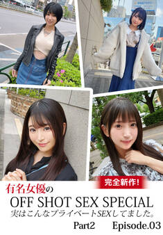 完全新作!有名女優のOFF SHOT SEX SPECIAL 実はこんなプライベートSEXしてました。Part2 Episode.03