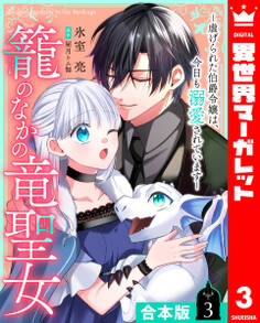【合本版】籠のなかの竜聖女 ―虐げられた伯爵令嬢は、今日も溺愛されています―