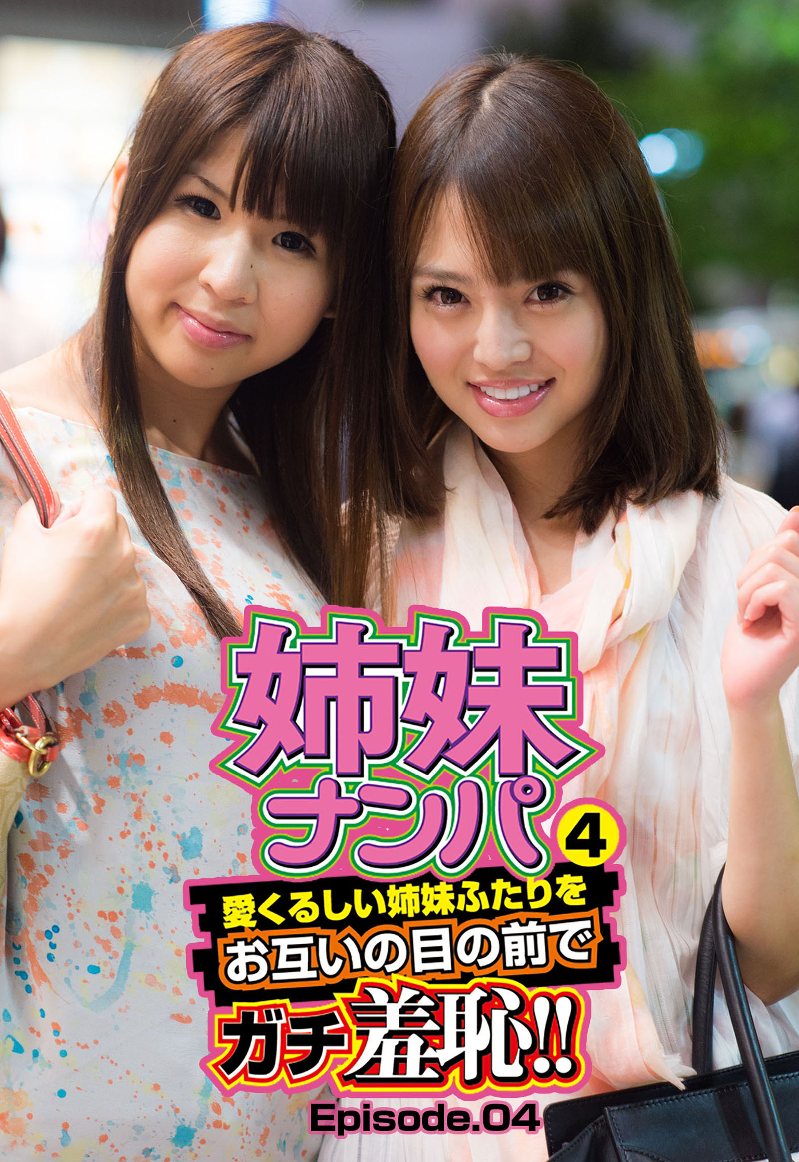 姉妹ナンパ４　愛くるしい姉妹ふたりをお互いの目の前でガチ羞恥！！ Episode.04