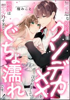 無愛想な婚約者にクソデカ××を注がれまして。 溺愛は想定外すぎてぐちょ濡れです…!(単話版)