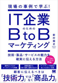 現場の事例で学ぶ!IT企業のためのBtoBマーケティング 技術・製品・サービスの魅力を確実に伝える方法