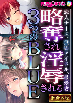 【期間限定 試し読み増量版】略奪され淫辱される3つのBLUE ~恋人ナース、無垢アイドル、最愛妻~【超合本シリーズ】