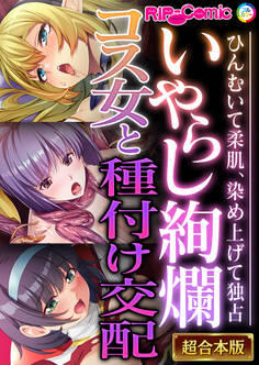 いやらし絢爛コス女と種付け交配 ~ひんむいて柔肌、染め上げて独占~【超合本シリーズ】