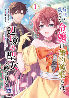 【期間限定 無料お試し版】無能と蔑まれた令嬢は婚約破棄され、辺境の聖女と呼ばれる~傲慢な婚約者を捨て、護衛騎士と幸せになります~【電子単行本】 1