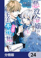 悪役令嬢は王子の本性（溺愛）を知らない【分冊版】　24