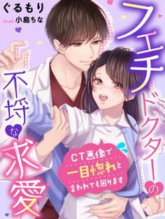 フェチドクターの不埒な求愛~CT画像で一目惚れと言われても困ります~