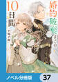 婚約破棄までの10日間【ノベル分冊版】 37
